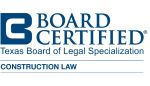 Board Certified in Construction Law Texas Board of Legal Specialization